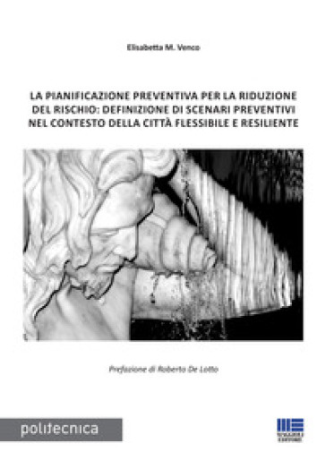 La pianificazione preventiva per la riduzione del rischio: definizione di scenari preventivi nel contesto della città flessibile e resiliente - Elisabetta Maria Venco