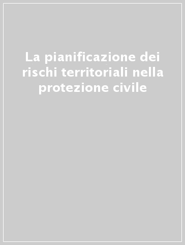 La pianificazione dei rischi territoriali nella protezione civile