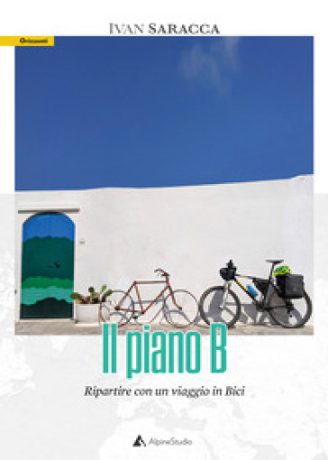 Il piano b. Ripartire con un viaggio in bici. Con Carta geografica ripiegata - Ivan Saracca