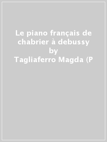 Le piano français de chabrier à debussy - Tagliaferro Magda (P