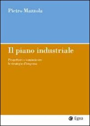 Il piano industriale. Progettare e comunicare le strategie d'impresa - Pietro Mazzola