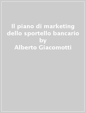 Il piano di marketing dello sportello bancario - Alberto Giuliattini | 
