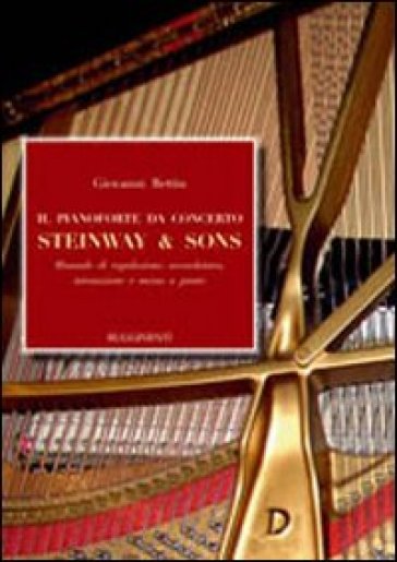 Il pianoforte da concerto Steinway & Sons. Manuale di regolazione, accordatura, intonazione e messa a punto - Giovanni Bettin