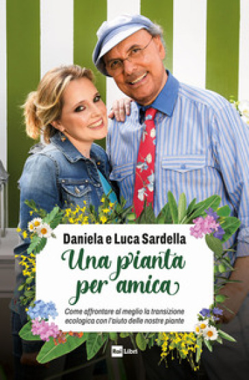 Una pianta per amica. Come affrontare al meglio la transizione ecologica con l'aiuto delle nostre piante - Luca Sardella - Daniela Sardella