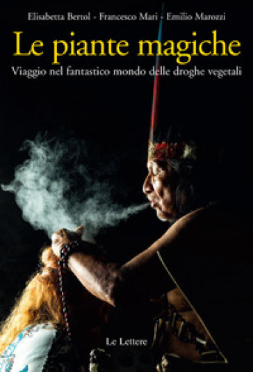 Le piante magiche. Viaggio nel fantastico mondo delle droghe vegetali - Elisabetta Bertol - Francesco Mari - Emilio Marozzi