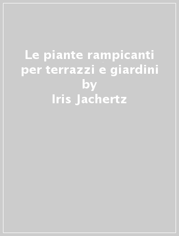 Le piante rampicanti per terrazzi e giardini - Iris Jachertz