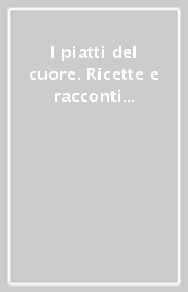 I piatti del cuore. Ricette e racconti dalle famiglie toscane