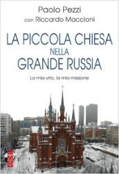 La piccola Chiesa nella grande Russia. La mia vita, la mia missione