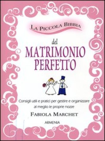 La piccola bibbia del matrimonio perfetto. Consigli utili e pratici per gestire e organizzare al meglio le proprie nozze - Fabiola Marchet | 