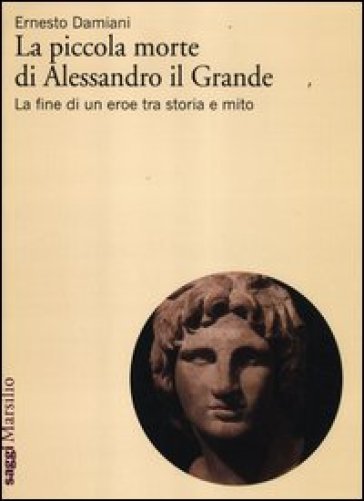 La piccola morte di Alessandro il Grande. La fine di un eroe tra storia e mito - Ernesto Damiani