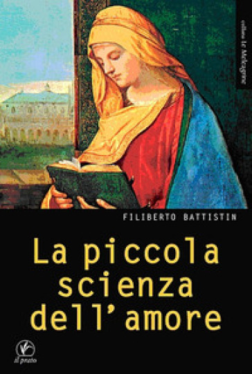 La piccola scienza dell'amore. Ad Alessandro Biral - Filiberto Battistin