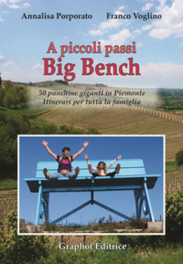 A piccoli passi Big Bench. 50 panchine giganti in Piemonte. Itinerari per tutta la famigli...