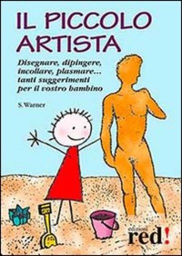 Il piccolo artista. Disegnare, dipingere, incollare, plasmare... Tanti suggerimenti per il vostro bambino - Sally Warner