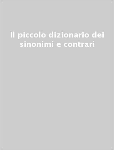 Il piccolo dizionario dei sinonimi e contrari