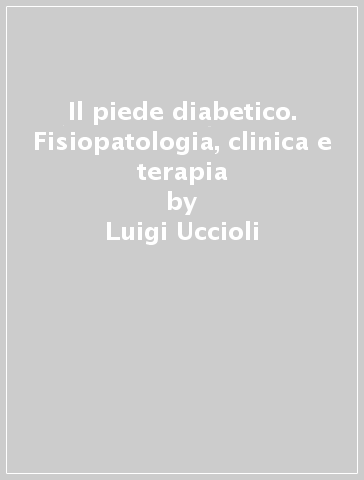 Il piede diabetico. Fisiopatologia, clinica e terapia - Luigi Uccioli