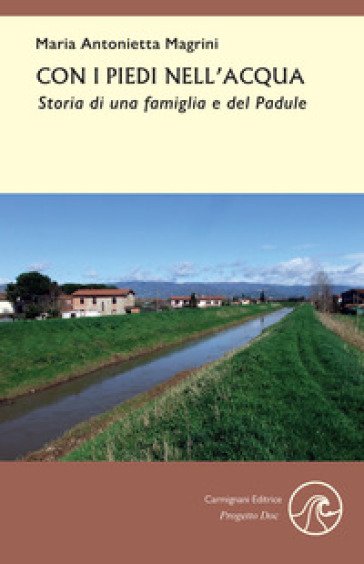 Con i piedi nell'acqua. Storia di una famiglia e del Padule - Maria Antonietta Magrini