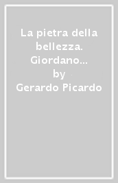 La pietra della bellezza. Giordano Bruno. L eresia del pensiero oltre il rogo