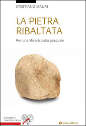 La pietra ribaltata. Per una misericordia pasquale - Cristiano Mauri