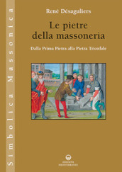 Le pietre della massoneria. Dalla prima pietra alla pietra trionfale