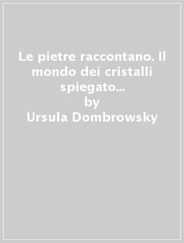 Le pietre raccontano. Il mondo dei cristalli spiegato a grandi e piccini - Ursula Dombrowsky