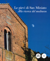 Le pievi di San Miniato. Alla ricerca del medioevo. Ediz. illustrata