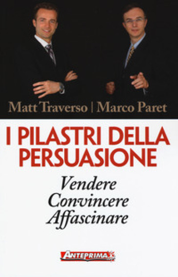 I pilastri della persuasione. Vendere, convincere, affascinare - Matt Traverso - Marco Paret