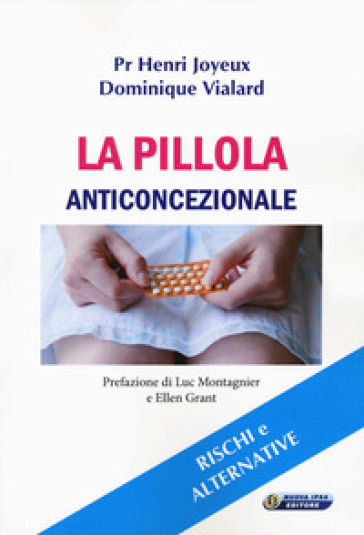 La pillola anticoncezionale. Rischi e alternative - Henry Joyeux - Dominique Vialard