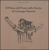 Il pilone del ponte sullo stretto di Giuseppe Samonà. Ediz. illustrata