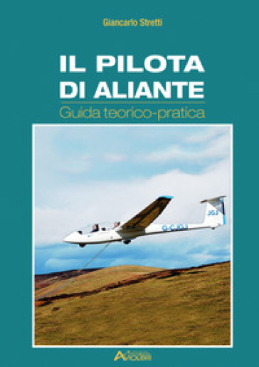 Il pilota di aliante. Guida teorico pratica - Giancarlo Stretti