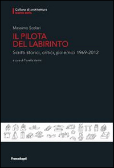 Il pilota del labirinto. Scritti storici, critici, polemici 1969-2012 - Massimo Scolari