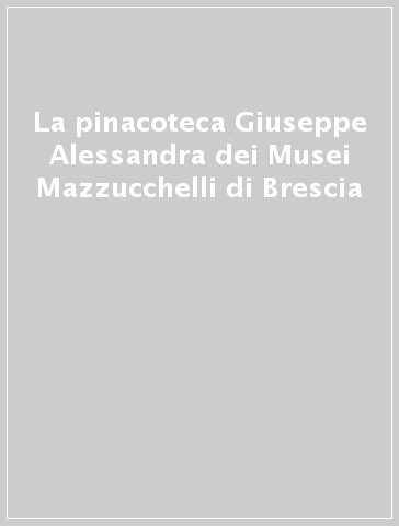 La pinacoteca Giuseppe Alessandra dei Musei Mazzucchelli di Brescia