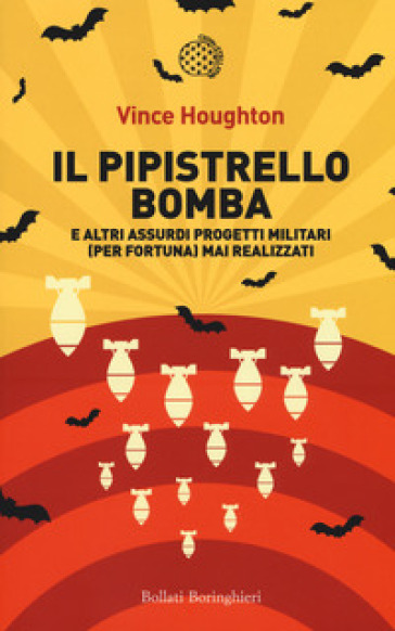 Il pipistrello bomba. E altri assurdi progetti militari (per fortuna) mai realizzati - Vince Houghton