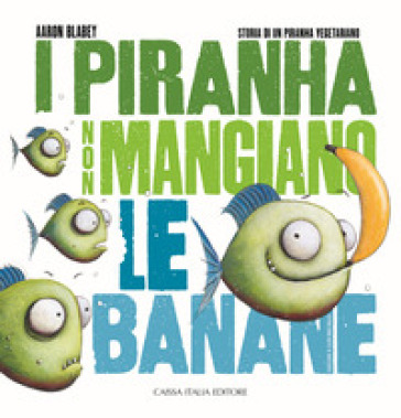 I piranha non mangiano le banane. Storia di un piranha vegetariano. Ediz. illustrata - Aaron Blabey