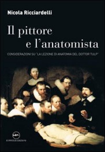 Il pittore e l'anatomista. Considerazioni su «La lezione di anatomia del dottor Tulp» - Nicola Ricciardelli