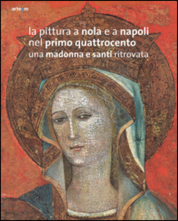 La pittura a Nola e a Napoli nel primo Quattrocento. Una Madonna e santi ritrovata. Ediz. illustrata - Pierluigi Leone de Castris | 