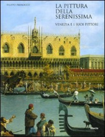 La pittura della Serenissima. Venezia e i suoi pittori - Filippo Pedrocco