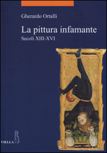 La pittura infamante. Secoli XIII-XVI - Gherardo Ortalli