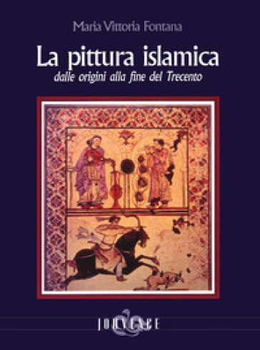 La pittura islamica dalle origini alla fine del Trecento. Ediz. illustrata - Maria Vittoria Fontana