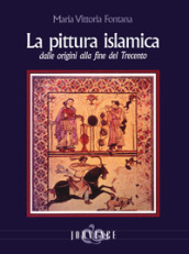 La pittura islamica dalle origini alla fine del Trecento. Ediz. illustrata