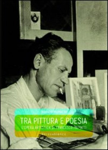 Tra pittura e poesia. L'opera artistica di Francesco Piumatti - Fabrizio Piumatto