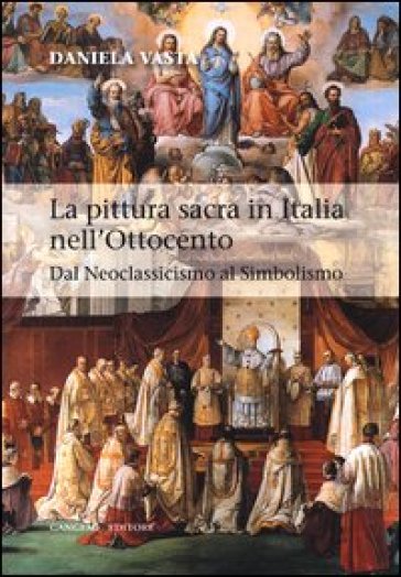 La pittura sacra in Italia nell'Ottocento. Dal Neoclassicismo al Simbolismo. Ediz. illustrata - Daniela Vasta