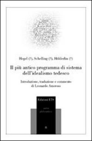 Il più antico programma di sistema dell'idealismo tedesco - Georg Wilhelm Friedrich Hegel - Friedrich Wilhelm Joseph Schelling - Friedrich Holderlin