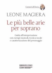 Le più belle arie per soprano. Guida all interpretazione con esempi musicali, tecnica vocale e caratterizzazione del personaggio