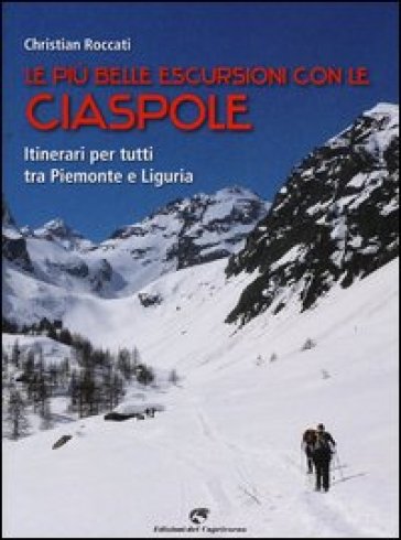 Le più belle escursioni con le ciaspole. Itinerari per tutti tra Piemonte e Liguria - Christian Roccati