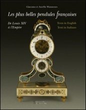 Le più belle pendole francesi. Da Luigi XIV all Impero. Ediz. multilingue