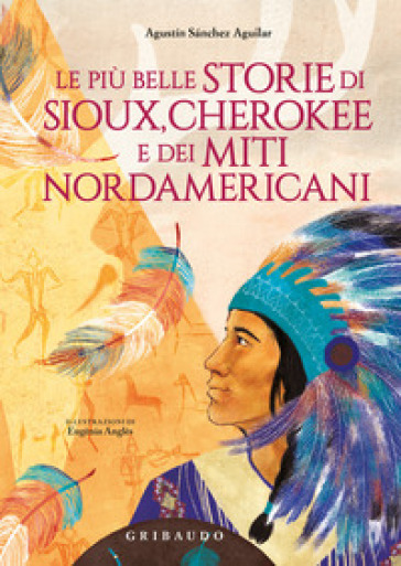 Le più belle storie di Sioux, Cherokee e dei miti nordamericani. Ediz. a colori - Agustin Sánchez Aguilar