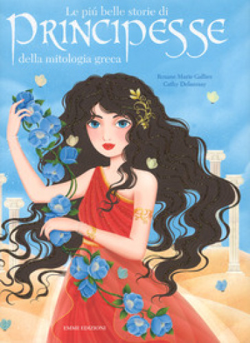 Le più belle storie di principesse della mitologia greca. Ediz. a colori - Roxane Marie Galliez - Cathy Delanssay