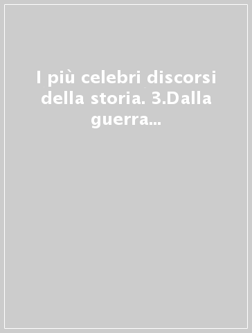 I più celebri discorsi della storia. 3.Dalla guerra fredda ai giorni nostri