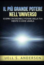 Il più grande Potere nell Universo. Scopri l incredibile potere della tua mente e come usarla