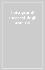 I piu grandi successi degli anni 80